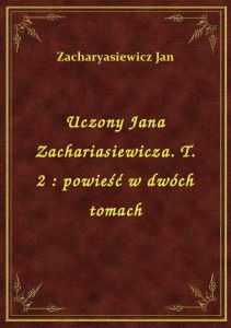 Uczony Jana Zachariasiewicza. T. 2 : powieść w dwóch tomach