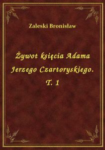 Żywot księcia Adama Jerzego Czartoryskiego. T. 1