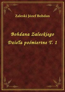 Bohdana Zaleskiego Dzieła pośmiertne T. 1