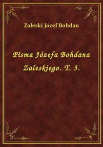 Pisma Józefa Bohdana Zaleskiego. T. 3.