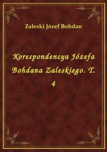 Korespondencya Józefa Bohdana Zaleskiego. T. 4