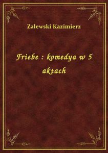 Friebe : komedya w 5 aktach