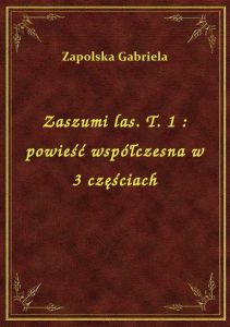 Zaszumi las. T. 1 : powieść współczesna w 3 częściach