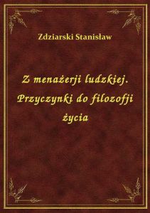 Z menażerji ludzkiej. Przyczynki do filozofji życia