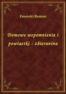 Domowe wspomnienia i powiastki : zbieranina