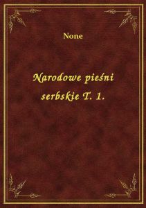 Narodowe pieśni serbskie T. 1.