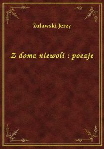 Z domu niewoli : poezje