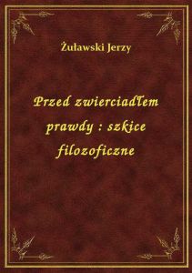 Przed zwierciadłem prawdy : szkice filozoficzne
