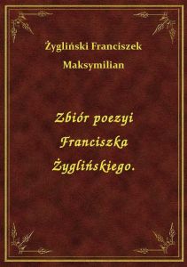 Zbiór poezyi Franciszka Żyglińskiego.