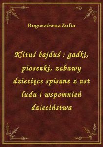 Klituś bajduś : gadki, piosenki, zabawy dziecięce spisane z ust ludu i wspomnień dzieciństwa