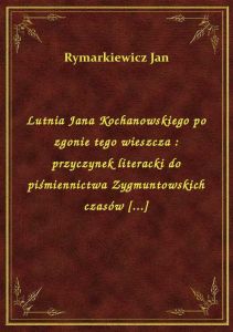 Lutnia Jana Kochanowskiego po zgonie tego wieszcza : przyczynek literacki do piśmiennictwa Zygmuntow