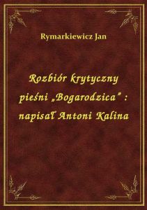 Rozbiór krytyczny pieśni „Bogarodzica” : napisał Antoni Kalina