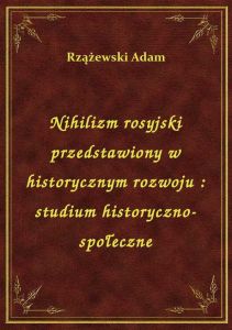 Nihilizm rosyjski przedstawiony w historycznym rozwoju : studium historyczno-społeczne