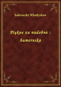 Piękne za nadobne : humoreska
