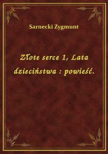 Złote serce 1, Lata dzieciństwa : powieść.