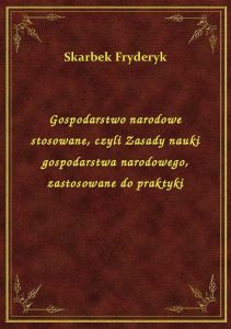 Gospodarstwo narodowe stosowane, czyli Zasady nauki gospodarstwa narodowego, zastosowane do praktyki