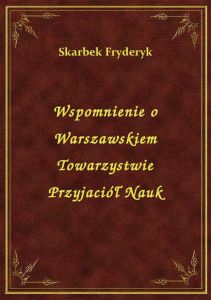 Wspomnienie o Warszawskiem Towarzystwie Przyjaciół Nauk