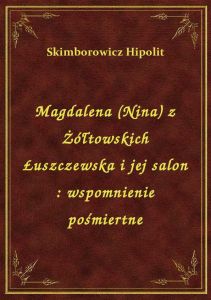 Magdalena (Nina) z Żółtowskich Łuszczewska i jej salon : wspomnienie pośmiertne