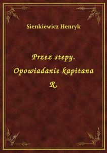 Przez stepy. Opowiadanie kapitana R.
