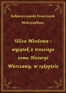 Ulica Miodowa : wyjątek z trzeciego tomu Historyi Warszawy, w rękopisie
