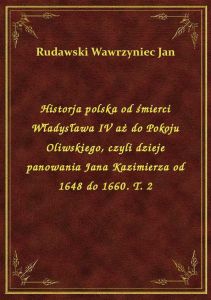 Historja polska od śmierci Władysława IV aż do Pokoju Oliwskiego, czyli dzieje panowania Jana Kazimi