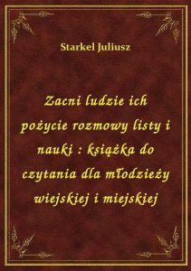 Zacni ludzie ich pożycie rozmowy listy i nauki : książka do czytania dla młodzieży wiejskiej i miejs