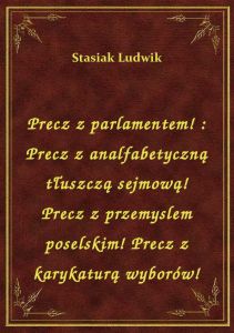 Precz z parlamentem! : Precz z analfabetyczną tłuszczą sejmową! Precz z przemyslem poselskim! Precz