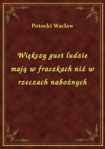 Większy gust ludzie mają w fraszkach niż w rzeczach nabożnych