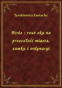 Birże : rzut oka na przeszłość miasta, zamku i ordynacyi