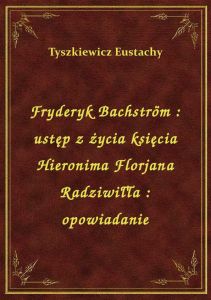 Fryderyk Bachström : ustęp z życia księcia Hieronima Florjana Radziwiłła : opowiadanie