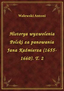 Historya wyzwolenia Polski za panowania Jana Kaźmierza (1655-1660). T. 2