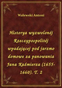 Historya wyzwolonéj Rzeczypospolitéj wpadającej pod jarzmo domowe za panowania Jana Kaźmierza (1655-