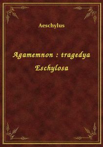 Agamemnon : tragedya Eschylosa