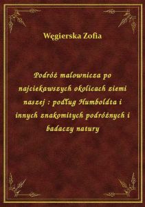 Podróż malownicza po najciekawszych okolicach ziemi naszej : podług Humboldta i innych znakomitych p