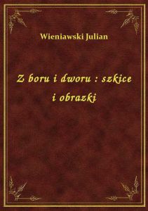 Z boru i dworu : szkice i obrazki