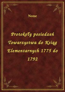 Protokoły posiedzeń Towarzystwa do Ksiąg Elementarnych 1775 do 1792