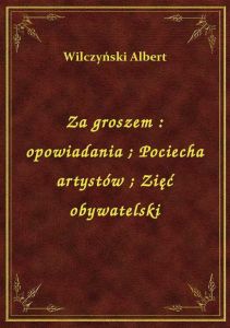 Za groszem : opowiadania. Pociecha artystów. Zięć obywatelski