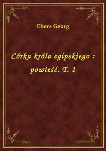 Córka króla egipskiego : powieść. T. 1