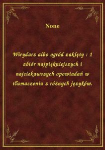 Wirydarz albo ogród zaklęty : 1 zbiór najpiękniejszych i najciekawszych opowiadań w tłumaczeniu z ró