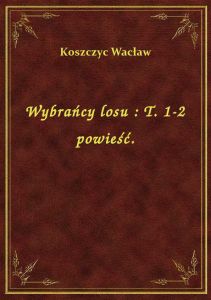 Wybrańcy losu : T. 1-2 powieść.