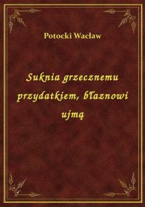 Suknia grzecznemu przydatkiem, błaznowi ujmą
