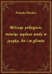 Milcząc pokryjesz, mówiąc wydasz wadę w języku, ba i w głowie