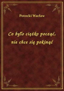 Co było ciężko począć, nie chce się pokinąć
