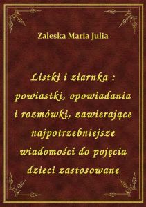 Listki i ziarnka : powiastki, opowiadania i rozmówki, zawierające najpotrzebniejsze wiadomości do po