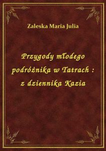 Przygody młodego podróżnika w Tatrach : z dziennika Kazia