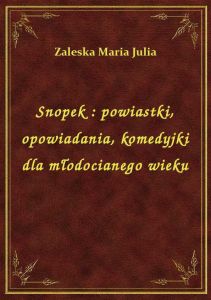Snopek : powiastki, opowiadania, komedyjki dla młodocianego wieku
