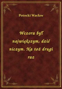 Wczora był największym, dziś niczym. Na toż drugi raz