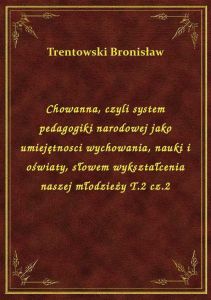 Chowanna, czyli system pedagogiki narodowej jako umiejętnosci wychowania, nauki i oświaty, słowem wy
