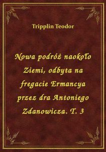 Nowa podróż naokoło Ziemi, odbyta na fregacie Ermancya przez dra Antoniego Zdanowicza. T. 3