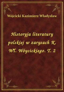 Historyja literatury polskiej w zarysach K. Wł. Wóycickiego. T. 2